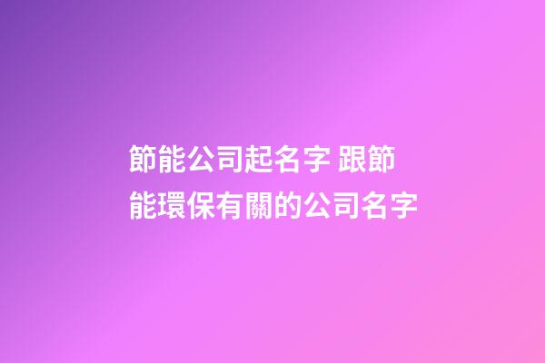 節能公司起名字 跟節能環保有關的公司名字-第1張-公司起名-玄機派